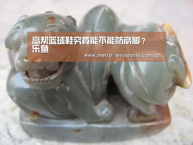 高帮篮球鞋究竟能不能防崴脚？-乐鱼